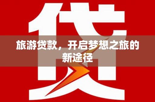 安阳旅游贷款，开启梦想之旅的新途径