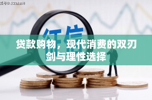 安阳贷款购物，现代消费的双刃剑与理性选择