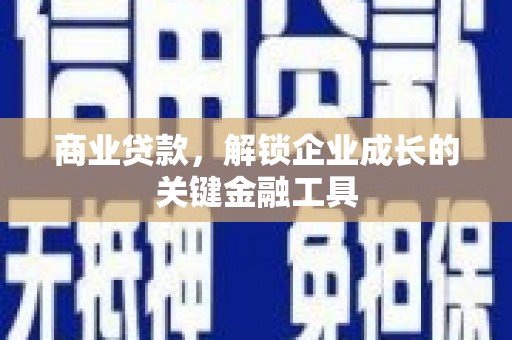 安阳商业贷款，解锁企业成长的关键金融工具