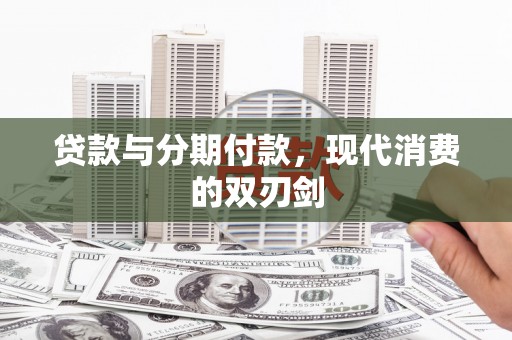 安阳贷款与分期付款，现代消费的双刃剑