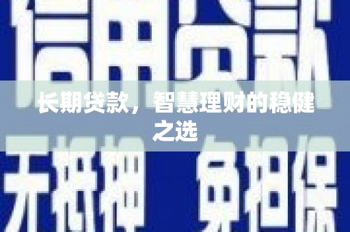 安阳长期贷款，智慧理财的稳健之选