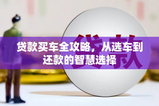 安阳贷款买车全攻略，从选车到还款的智慧选择