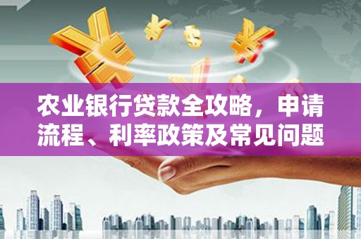 安阳农业银行贷款全攻略，申请流程、利率政策及常见问题解析
