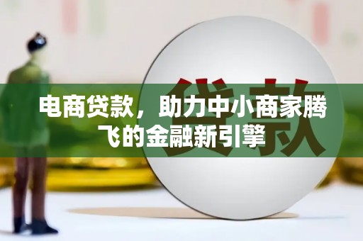 安阳电商贷款，助力中小商家腾飞的金融新引擎