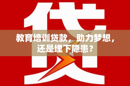 安阳教育培训贷款，助力梦想，还是埋下隐患？