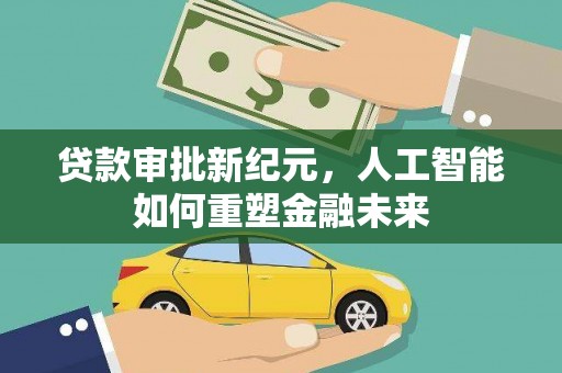 安阳贷款审批新纪元，人工智能如何重塑金融未来