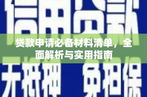 安阳贷款申请必备材料清单，全面解析与实用指南