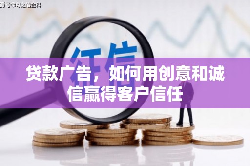 安阳贷款广告，如何用创意和诚信赢得客户信任