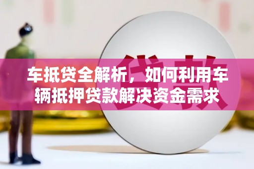 安阳车抵贷全解析，如何利用车辆抵押贷款解决资金需求