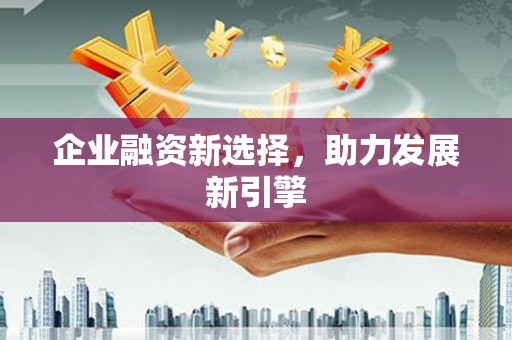 安阳企业融资新选择，助力发展新引擎