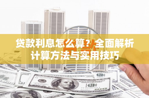 安阳贷款利息怎么算？全面解析计算方法与实用技巧