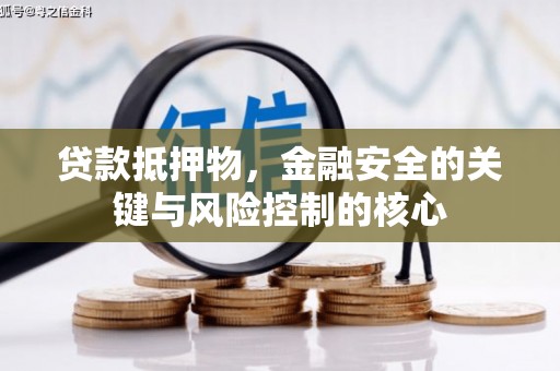 安阳贷款抵押物，金融安全的关键与风险控制的核心