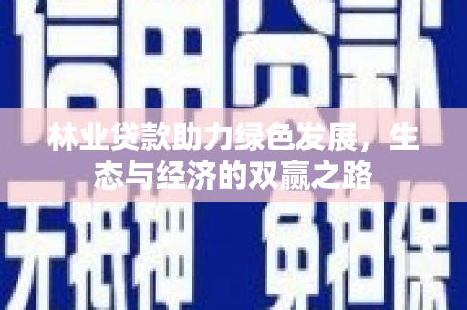 安阳林业贷款助力绿色发展，生态与经济的双赢之路
