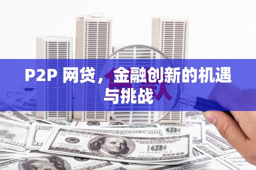安阳P2P 网贷，金融创新的机遇与挑战