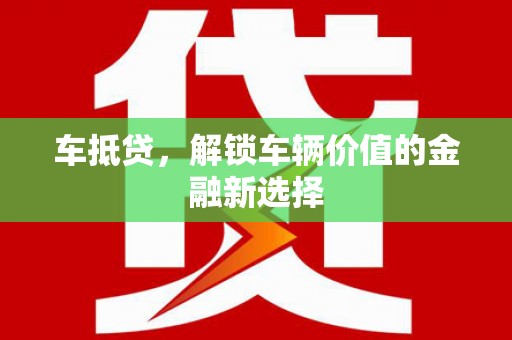 安阳车抵贷，解锁车辆价值的金融新选择