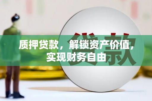 安阳质押贷款，解锁资产价值，实现财务自由