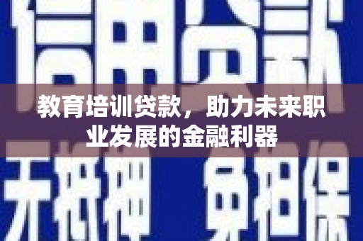 安阳教育培训贷款，助力未来职业发展的金融利器