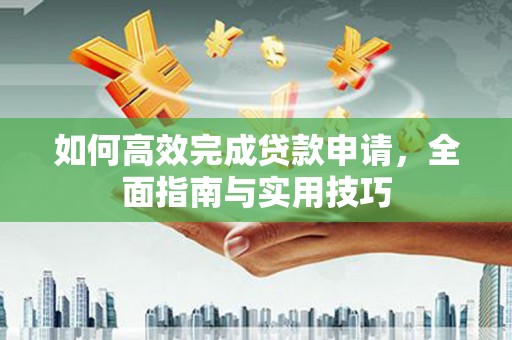安阳如何高效完成贷款申请，全面指南与实用技巧