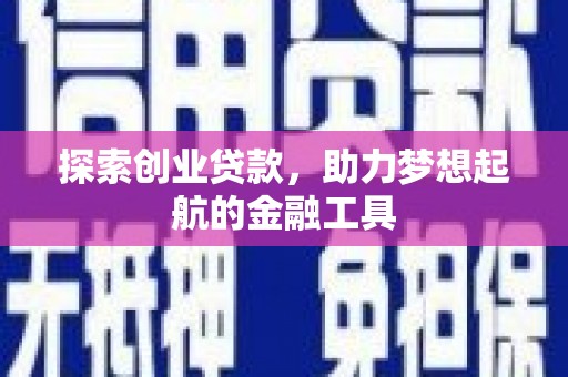 安阳探索创业贷款，助力梦想起航的金融工具