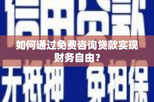 安阳如何通过免费咨询贷款实现财务自由？