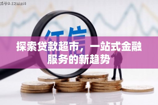 安阳探索贷款超市，一站式金融服务的新趋势