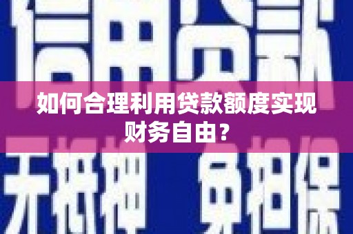 安阳如何合理利用贷款额度实现财务自由？