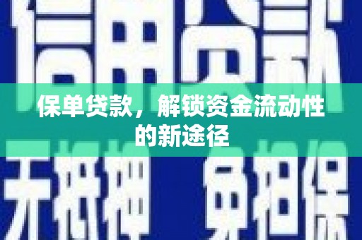 安阳保单贷款，解锁资金流动性的新途径