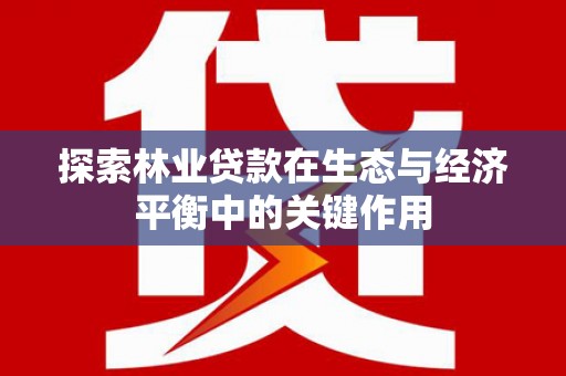 安阳探索林业贷款在生态与经济平衡中的关键作用
