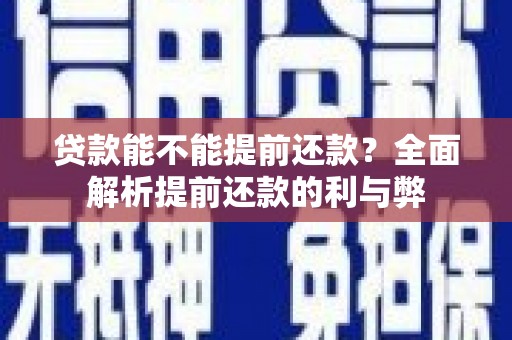 安阳贷款能不能提前还款？全面解析提前还款的利与弊