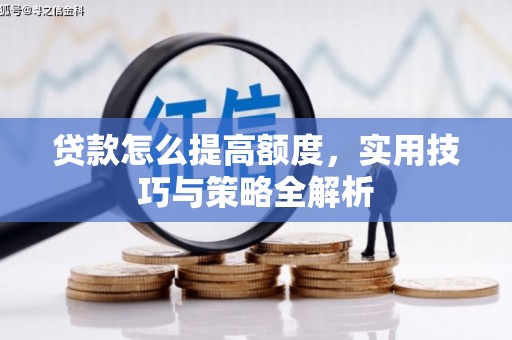 安阳贷款怎么提高额度，实用技巧与策略全解析