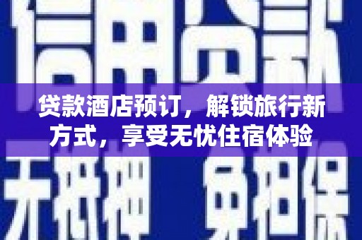 安阳贷款酒店预订，解锁旅行新方式，享受无忧住宿体验