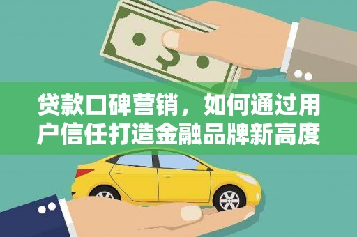 安阳贷款口碑营销，如何通过用户信任打造金融品牌新高度