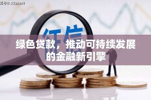 安阳绿色贷款，推动可持续发展的金融新引擎