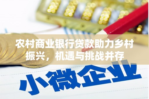 安阳农村商业银行贷款助力乡村振兴，机遇与挑战并存