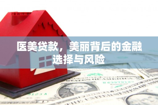 安阳医美贷款，美丽背后的金融选择与风险