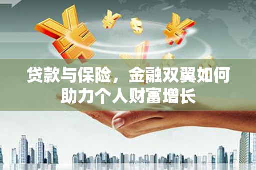 安阳贷款与保险，金融双翼如何助力个人财富增长
