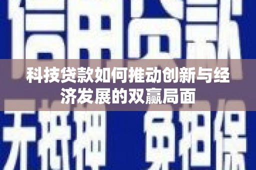 安阳科技贷款如何推动创新与经济发展的双赢局面