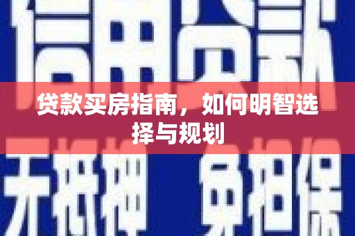 安阳贷款买房指南，如何明智选择与规划
