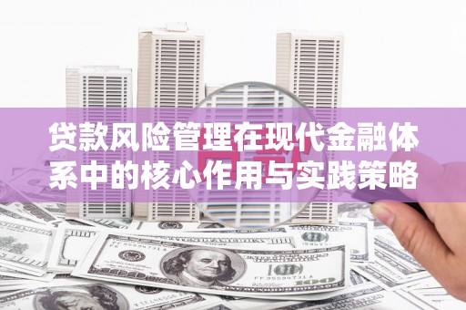 安阳贷款风险管理在现代金融体系中的核心作用与实践策略