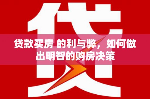 安阳贷款买房 的利与弊，如何做出明智的购房决策