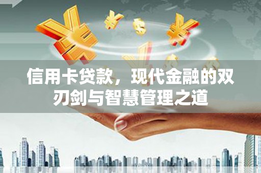 安阳信用卡贷款，现代金融的双刃剑与智慧管理之道