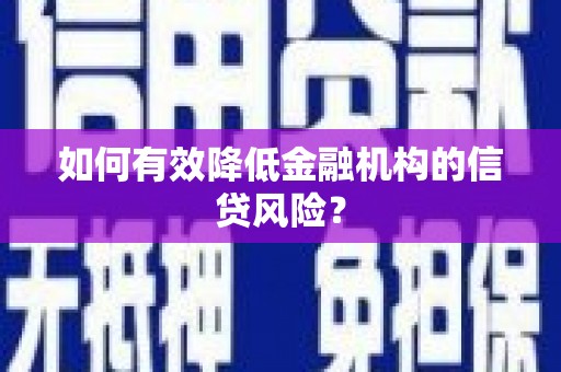 安阳如何有效降低金融机构的信贷风险？