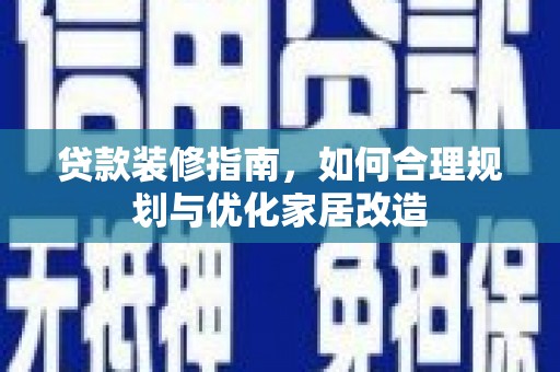 安阳贷款装修指南，如何合理规划与优化家居改造