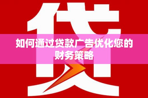 安阳如何通过贷款广告优化您的财务策略