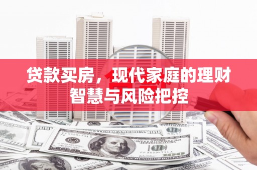 安阳贷款买房，现代家庭的理财智慧与风险把控