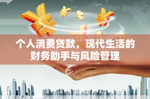 安阳个人消费贷款，现代生活的财务助手与风险管理
