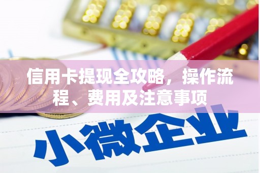安阳信用卡提现全攻略，操作流程、费用及注意事项