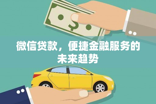 安阳微信贷款，便捷金融服务的未来趋势