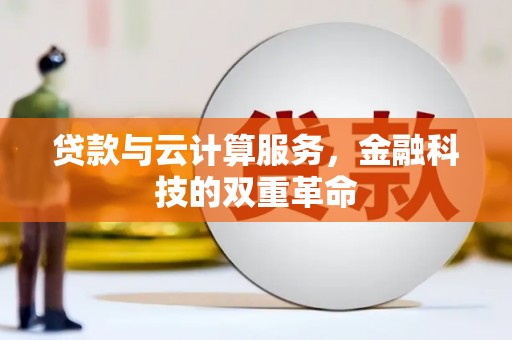 安阳贷款与云计算服务，金融科技的双重革命