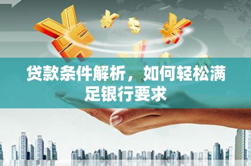 安阳贷款条件解析，如何轻松满足银行要求